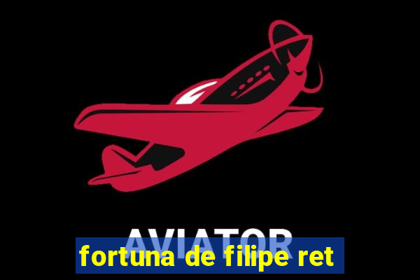 fortuna de filipe ret