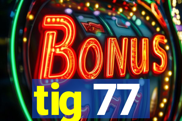 tig 77