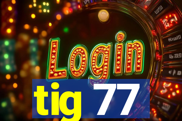 tig 77