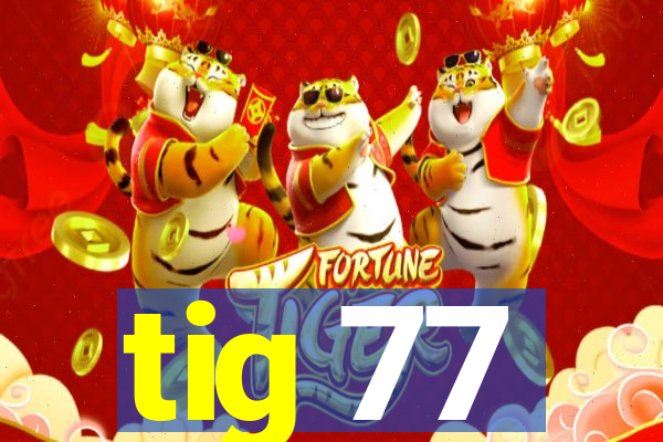 tig 77