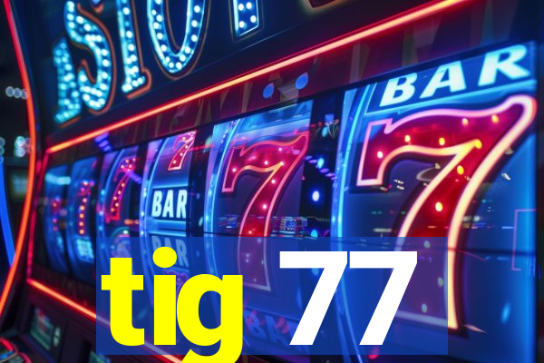 tig 77