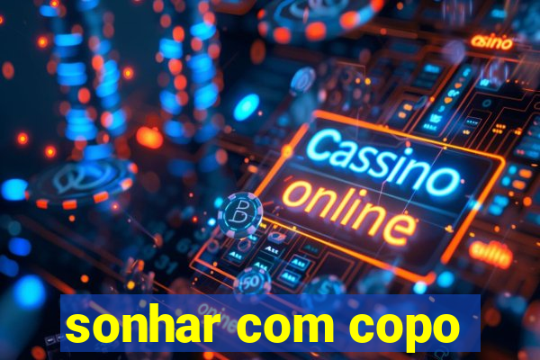 sonhar com copo