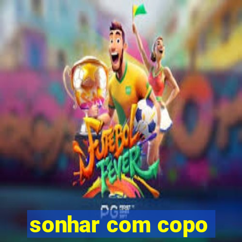 sonhar com copo