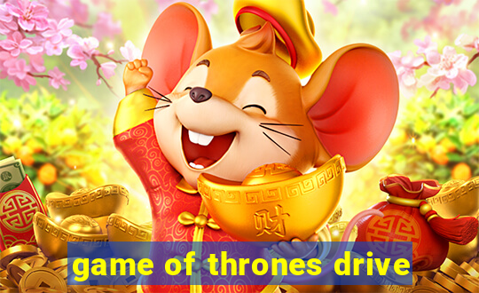 game of thrones drive