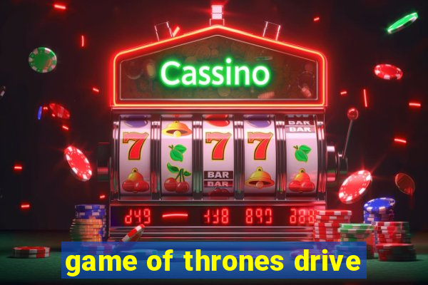 game of thrones drive