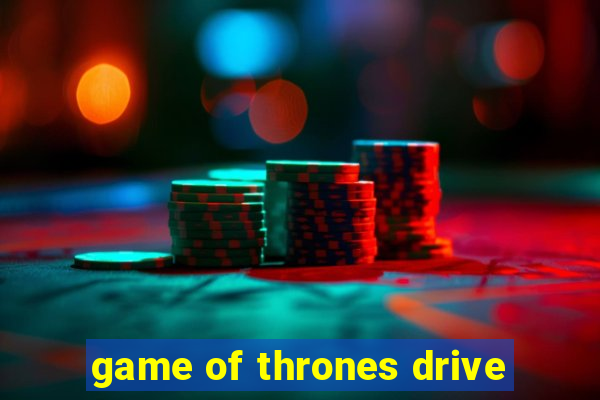 game of thrones drive