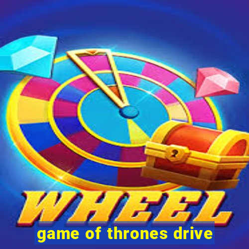 game of thrones drive