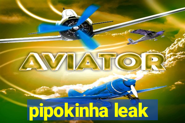 pipokinha leak