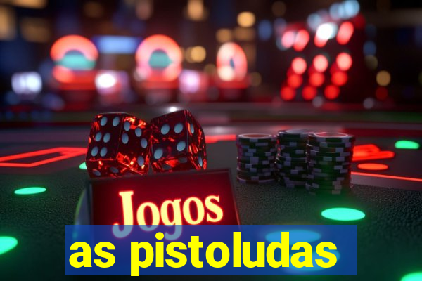 as pistoludas