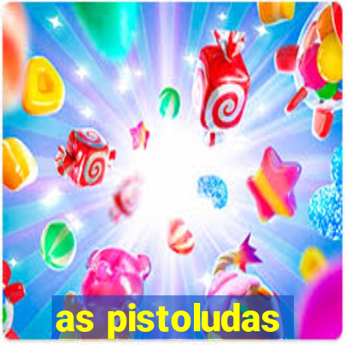 as pistoludas