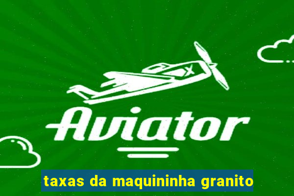 taxas da maquininha granito