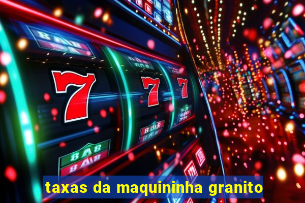 taxas da maquininha granito