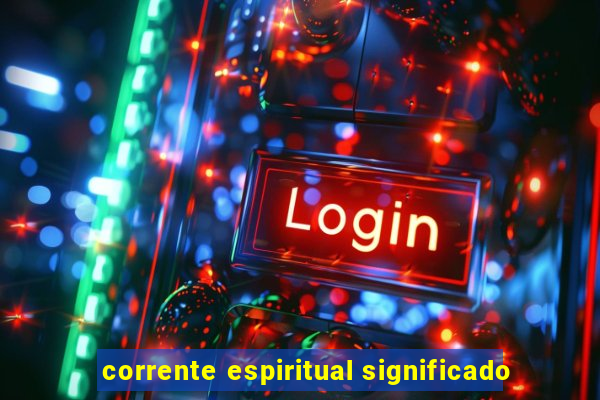 corrente espiritual significado