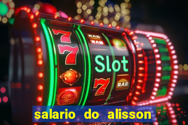 salario do alisson no liverpool