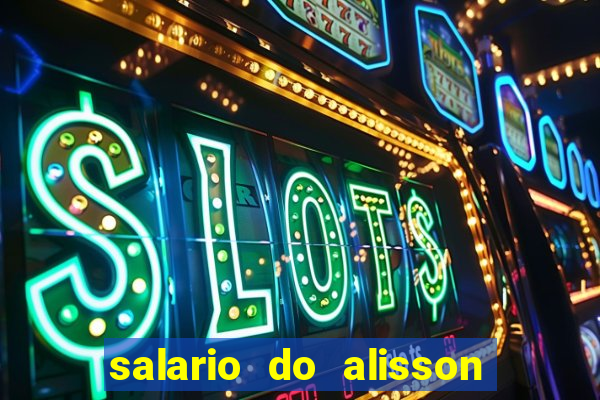 salario do alisson no liverpool