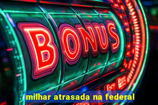 milhar atrasada na federal