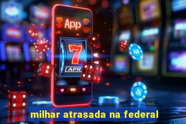 milhar atrasada na federal