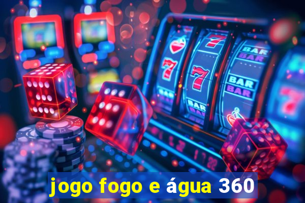 jogo fogo e água 360