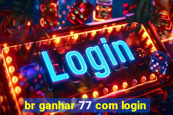 br ganhar 77 com login