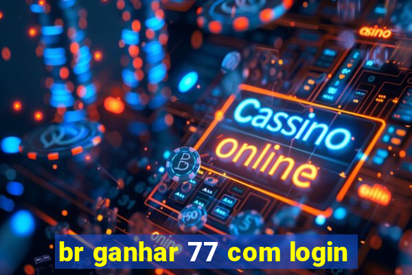 br ganhar 77 com login