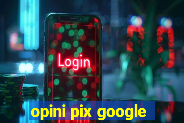 opini pix google