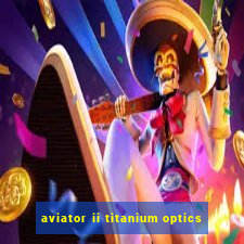 aviator ii titanium optics