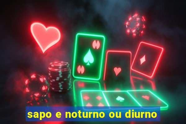 sapo e noturno ou diurno