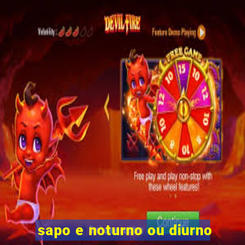 sapo e noturno ou diurno