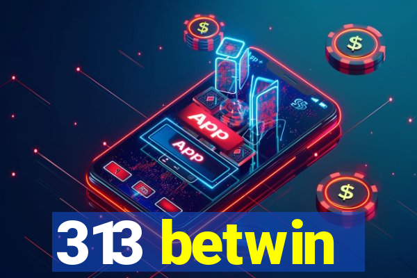 313 betwin