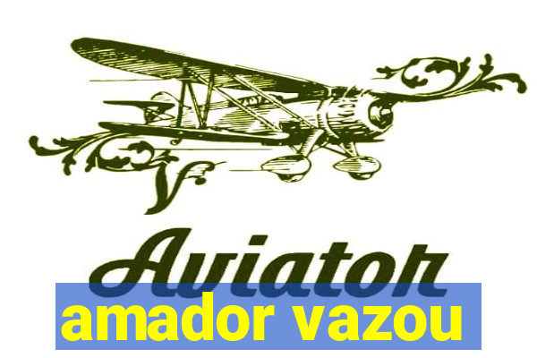 amador vazou