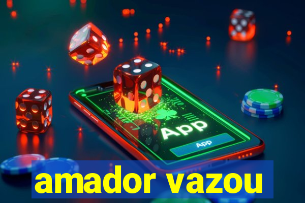 amador vazou