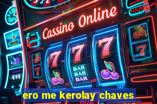 ero me kerolay chaves