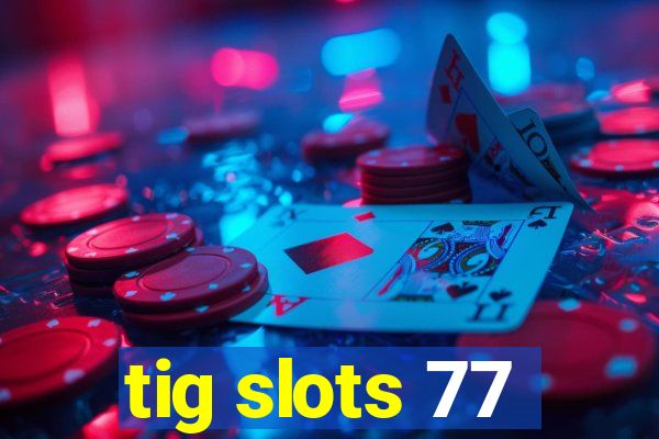 tig slots 77