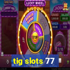 tig slots 77