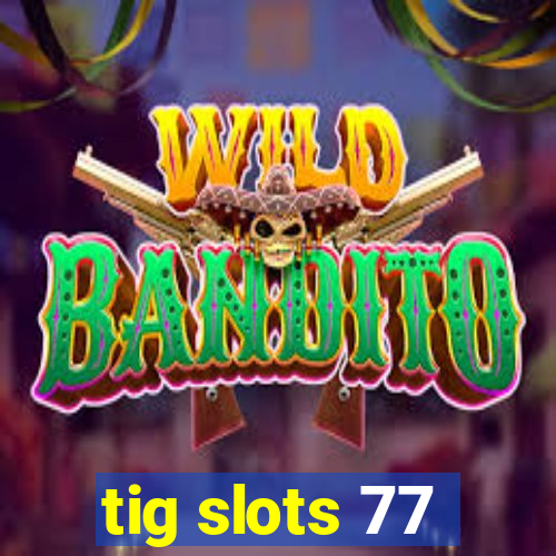 tig slots 77