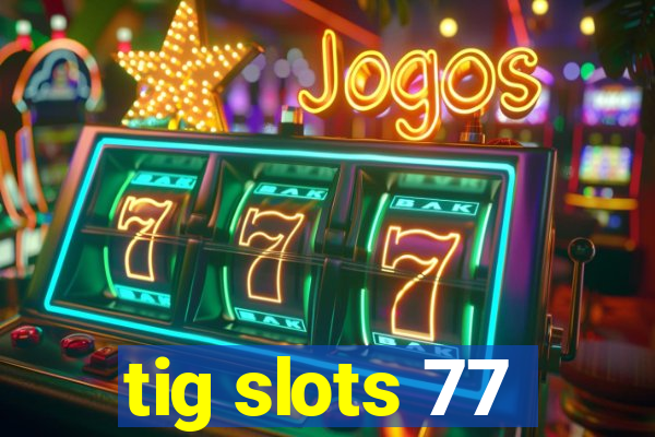 tig slots 77