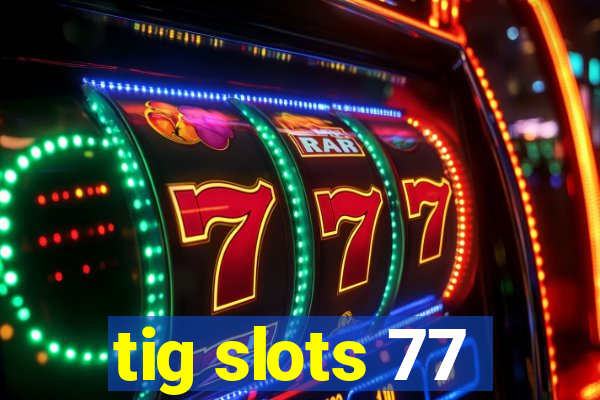 tig slots 77