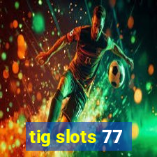 tig slots 77