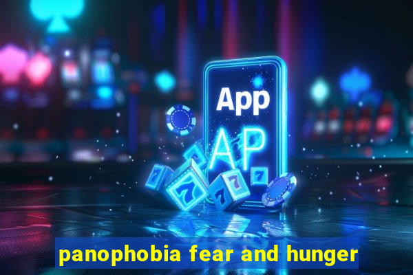 panophobia fear and hunger