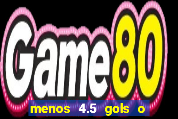 menos 4.5 gols o que significa