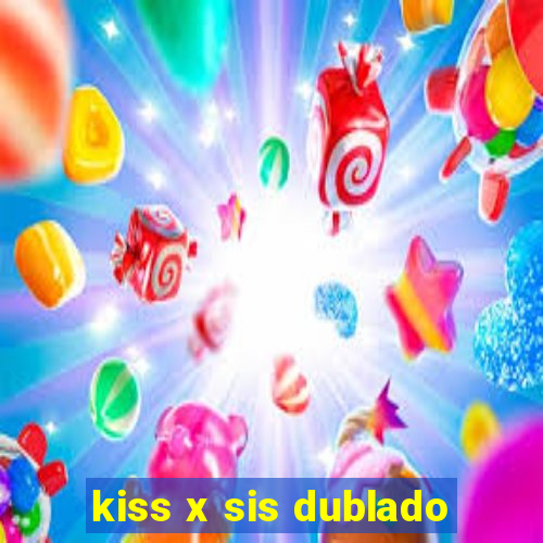 kiss x sis dublado