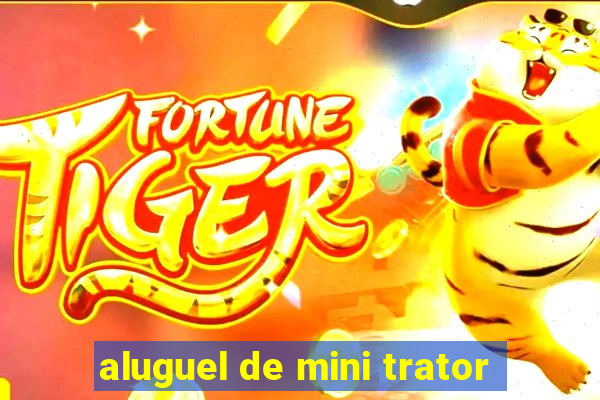 aluguel de mini trator