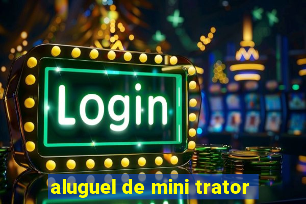 aluguel de mini trator