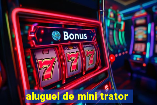 aluguel de mini trator