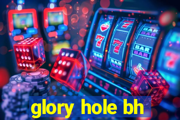 glory hole bh