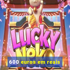 600 euros em reais