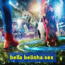 bella belinha sex