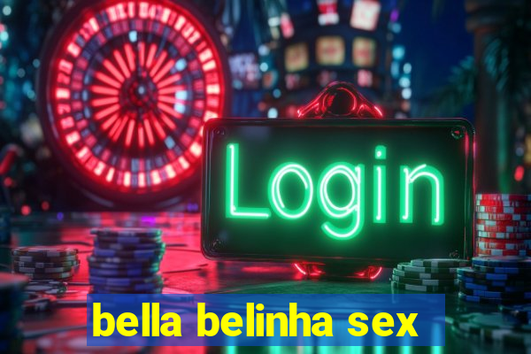 bella belinha sex