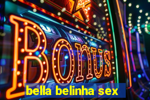 bella belinha sex