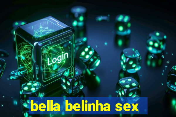 bella belinha sex